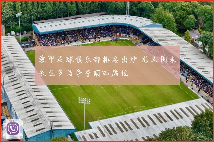 意甲足球俱乐部排名出炉 尤文国米米兰罗马争夺前四席位