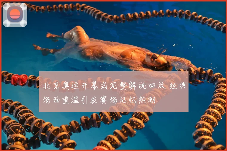 北京奥运开幕式完整解说回放 经典场面重温引发赛场记忆热潮