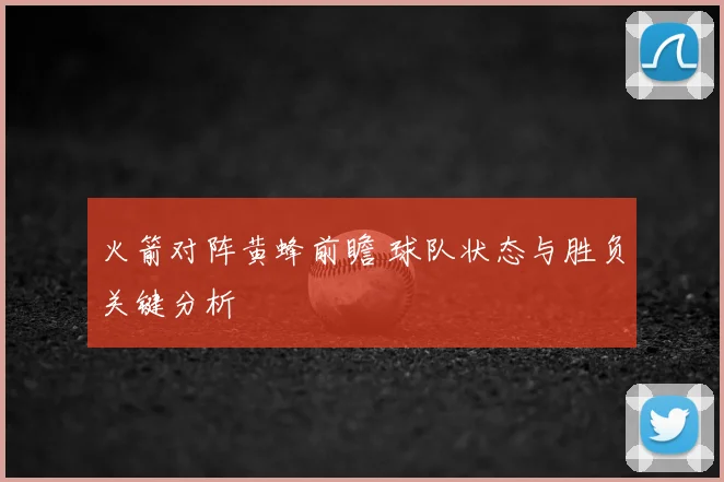 火箭对阵黄蜂前瞻 球队状态与胜负关键分析