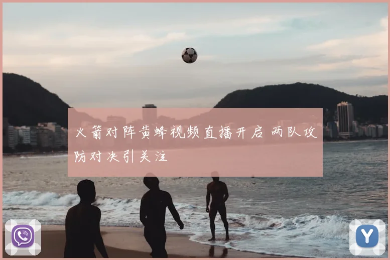 火箭对阵黄蜂视频直播开启 两队攻防对决引关注