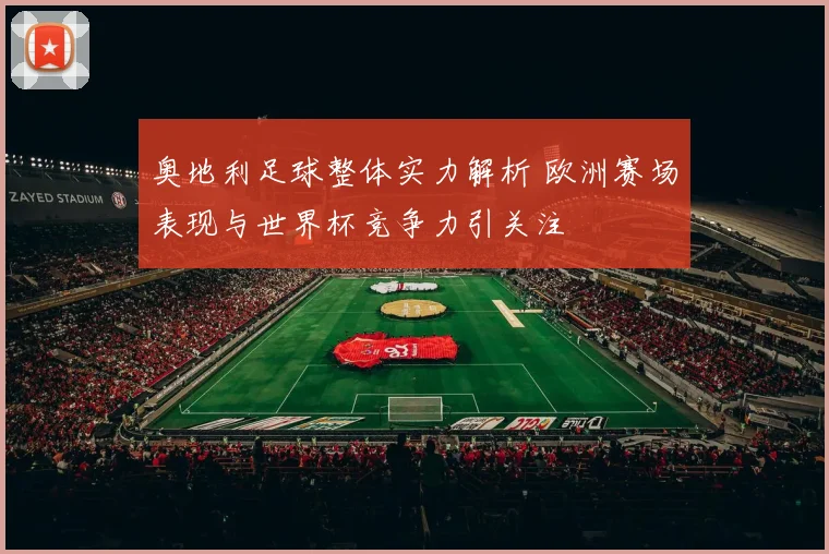 奥地利足球整体实力解析 欧洲赛场表现与世界杯竞争力引关注