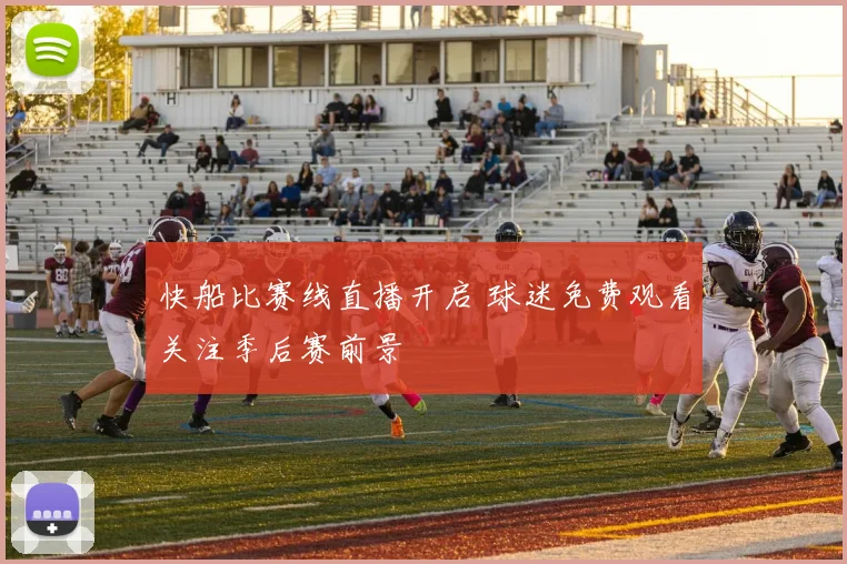 快船比赛线直播开启 球迷免费观看关注季后赛前景