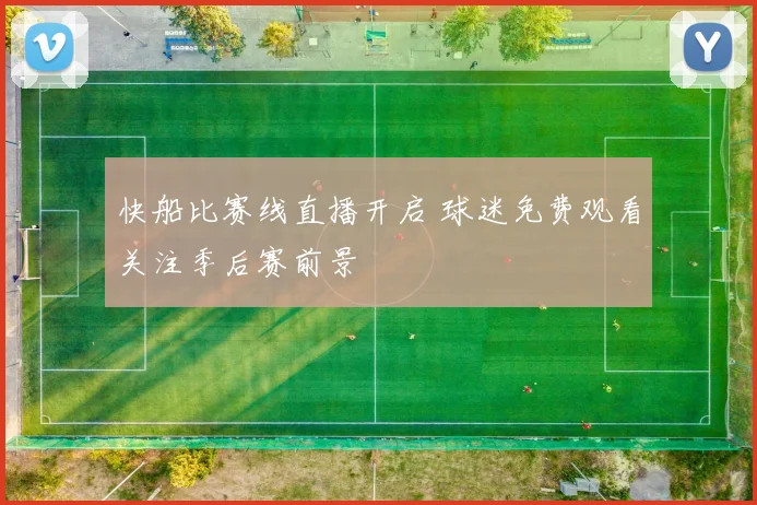快船比赛线直播开启 球迷免费观看关注季后赛前景