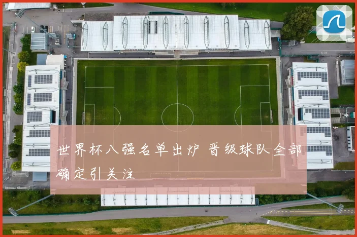 世界杯八强名单出炉 晋级球队全部确定引关注