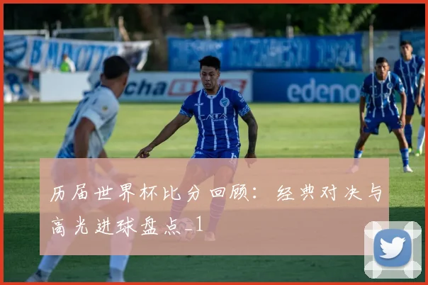 历届世界杯比分回顾：经典对决与高光进球盘点_1