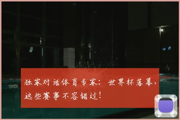 独家对话体育专家:世界杯落幕,这些赛事不容错过!