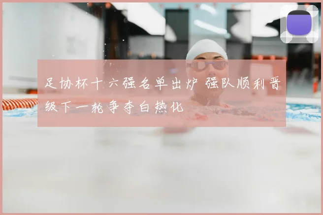 足协杯十六强名单出炉 强队顺利晋级下一轮争夺白热化