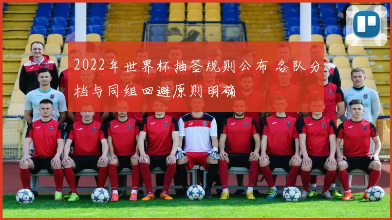 2022年世界杯抽签规则公布 各队分档与同组回避原则明确