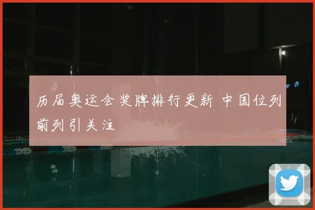 历届奥运会奖牌排行更新 中国位列前列引关注