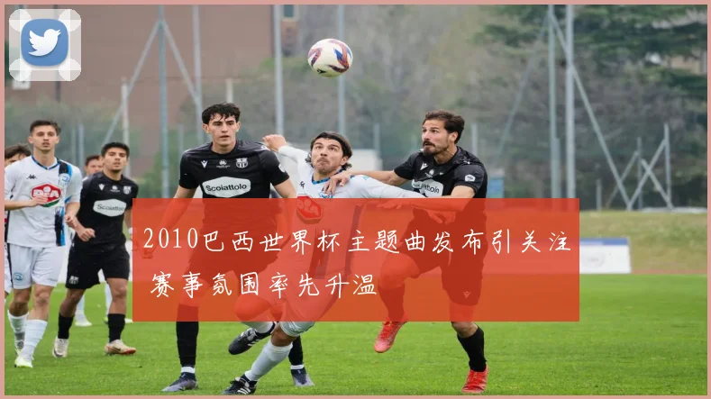 2010巴西世界杯主题曲发布引关注 赛事氛围率先升温