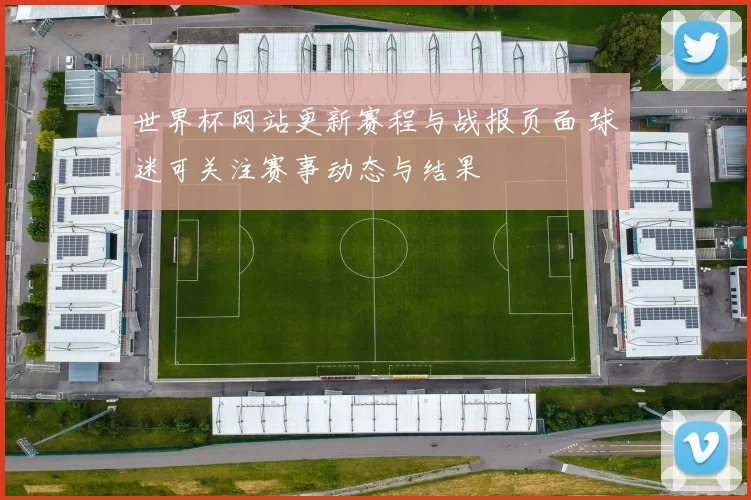 世界杯网站更新赛程与战报页面 球迷可关注赛事动态与结果