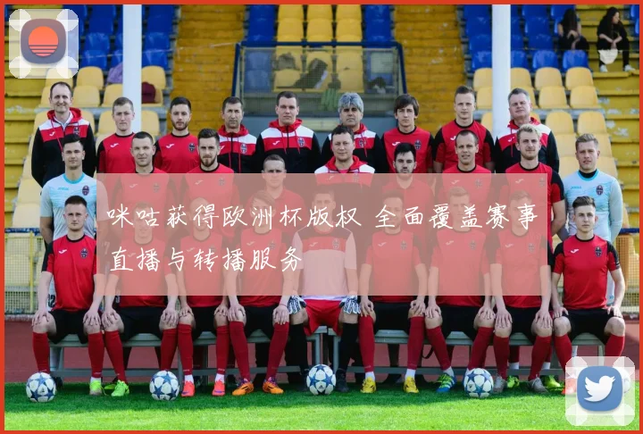 咪咕获得欧洲杯版权 全面覆盖赛事直播与转播服务
