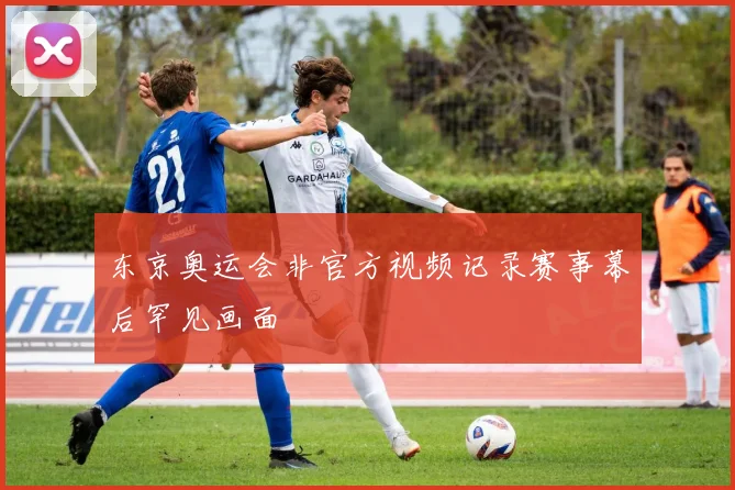 东京奥运会非官方视频记录赛事幕后罕见画面