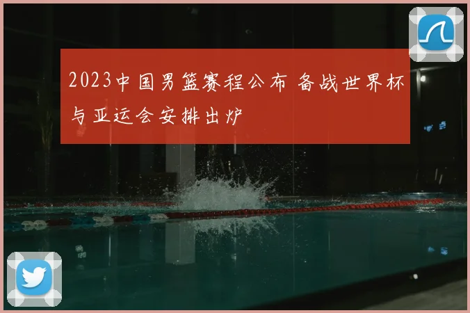 2023中国男篮赛程公布 备战世界杯与亚运会安排出炉