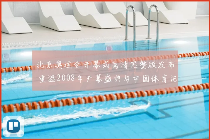 北京奥运会开幕式高清完整版发布 重温2008年开幕盛典与中国体育记忆