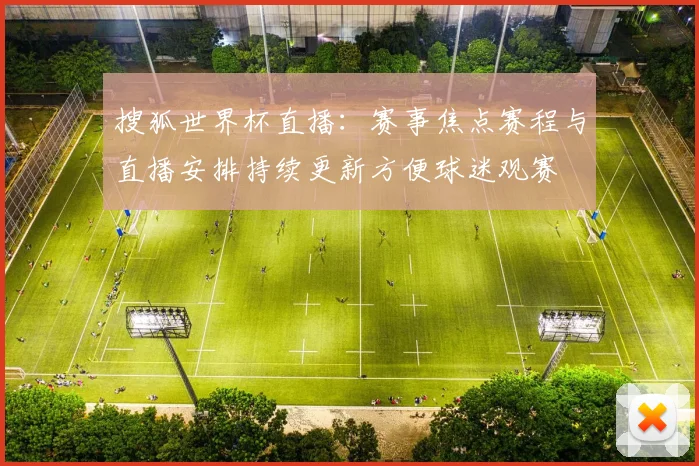 搜狐世界杯直播:赛事焦点赛程与直播安排持续更新方便球迷观赛