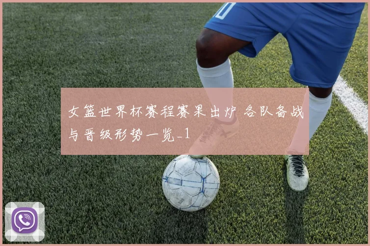 女篮世界杯赛程赛果出炉 各队备战与晋级形势一览_1