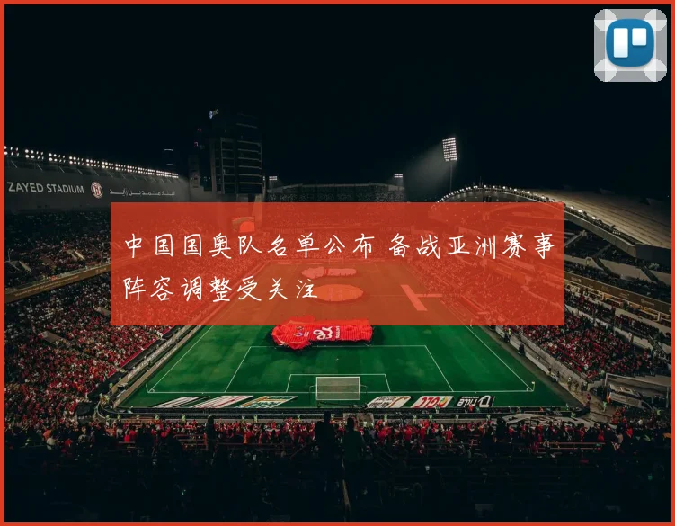 中国国奥队名单公布 备战亚洲赛事阵容调整受关注