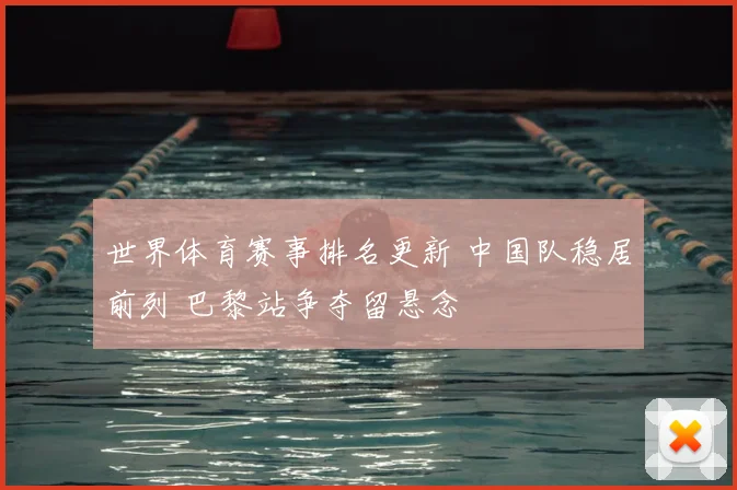 世界体育赛事排名更新 中国队稳居前列 巴黎站争夺留悬念