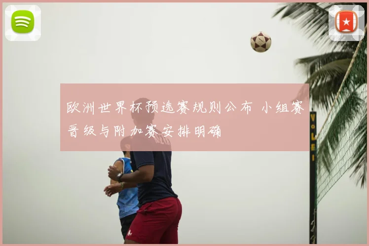 欧洲世界杯预选赛规则公布 小组赛晋级与附加赛安排明确