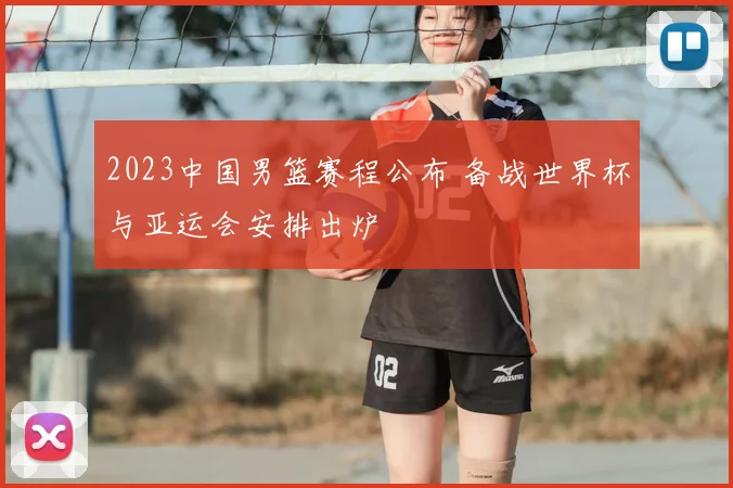 2023中国男篮赛程公布 备战世界杯与亚运会安排出炉
