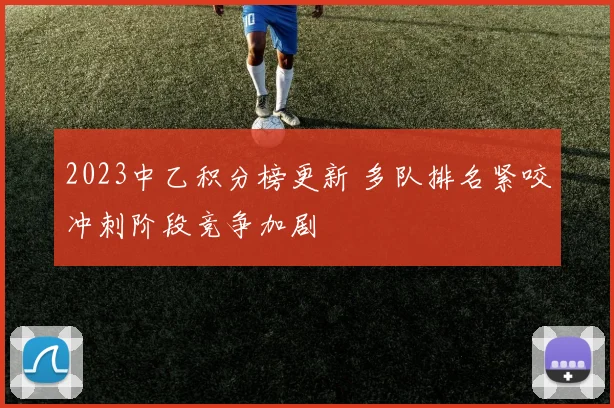 2023中乙积分榜更新 多队排名紧咬冲刺阶段竞争加剧