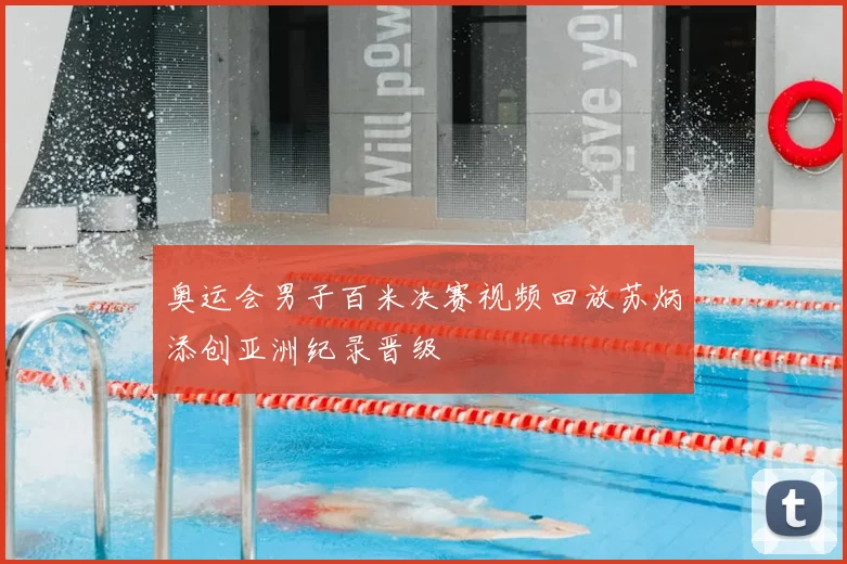 奥运会男子百米决赛视频回放苏炳添创亚洲纪录晋级